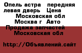 Опель астра G передняя левая дверь › Цена ­ 2 000 - Московская обл., Москва г. Авто » Продажа запчастей   . Московская обл.